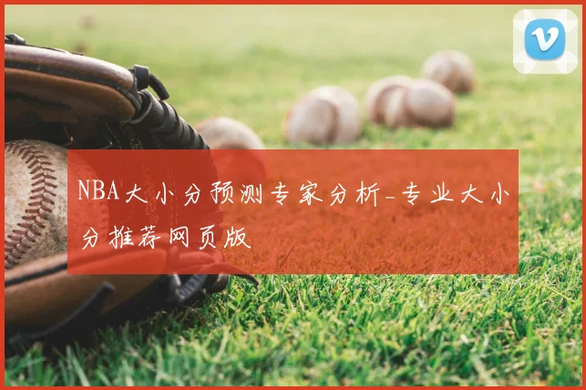 NBA大小分预测专家分析_专业大小分推荐网页版