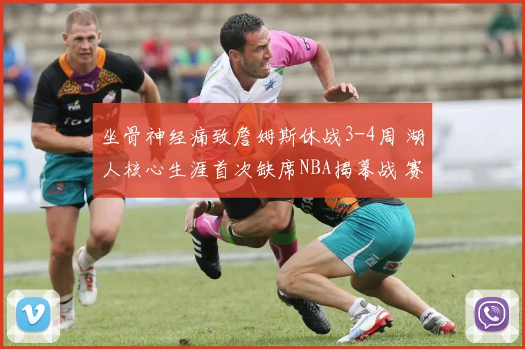 坐骨神经痛致詹姆斯休战3-4周 湖人核心生涯首次缺席NBA揭幕战 赛季前景引担忧