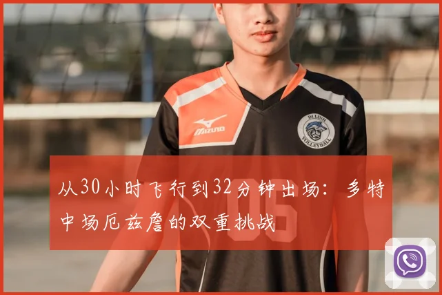 从30小时飞行到32分钟出场：多特中场厄兹詹的双重挑战
