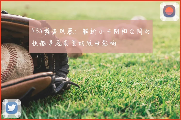 NBA调查风暴：解析小卡阴阳合同对快船争冠前景的致命影响