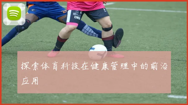 探索体育科技在健康管理中的前沿应用