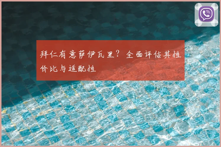 拜仁有意萨伊瓦里?全面评估其性价比与适配性