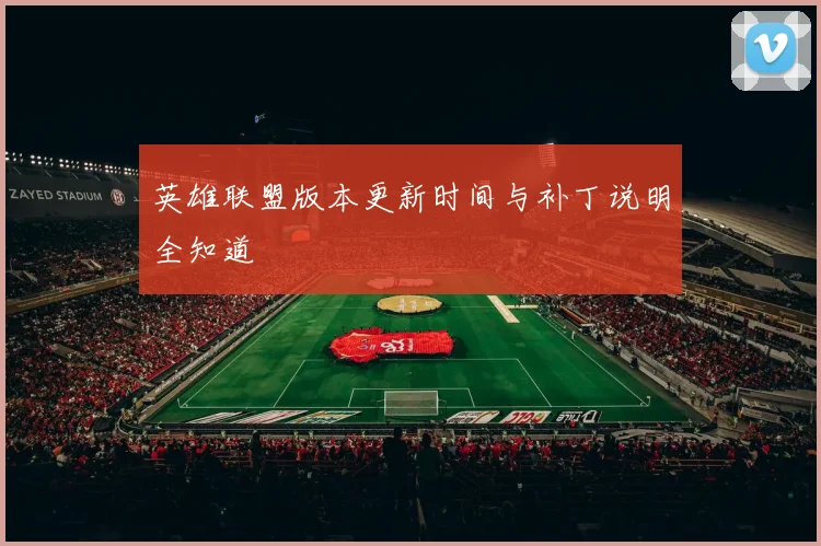 英雄联盟版本更新时间与补丁说明全知道