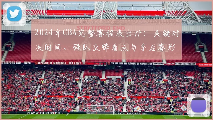 2024年CBA完整赛程表出炉：关键对决时间、强队交锋看点与季后赛形势前瞻