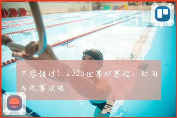 不容错过！2026世界杯赛程、时间与观赛攻略