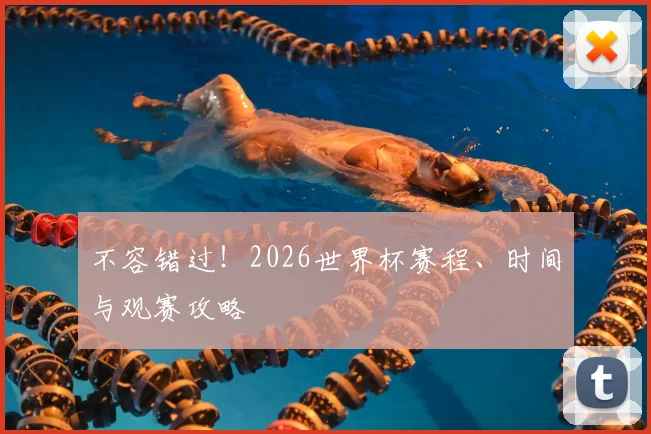 不容错过！2026世界杯赛程、时间与观赛攻略