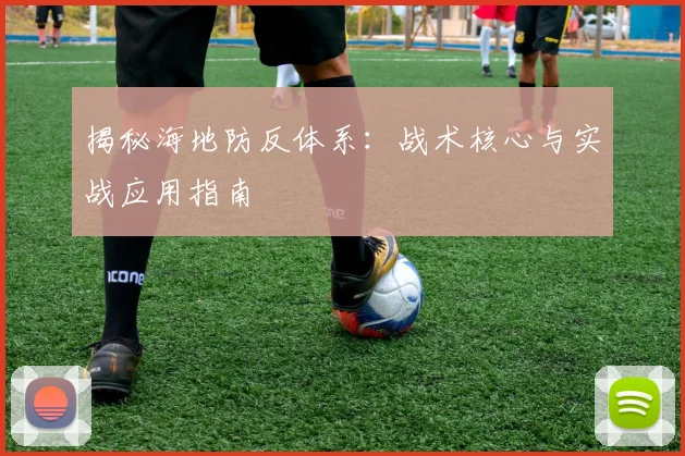 揭秘海地防反体系：战术核心与实战应用指南