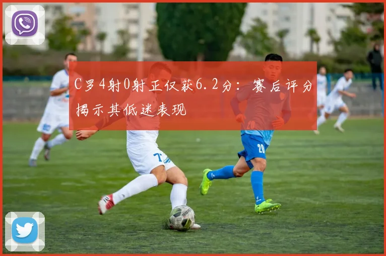 C罗4射0射正仅获6.2分：赛后评分揭示其低迷表现