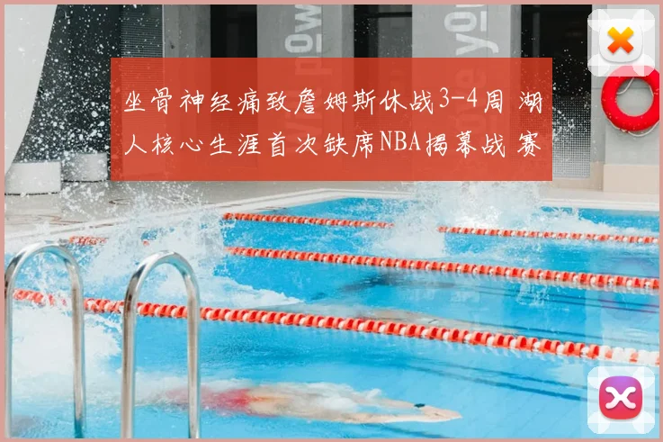 坐骨神经痛致詹姆斯休战3-4周 湖人核心生涯首次缺席NBA揭幕战 赛季前景引担忧