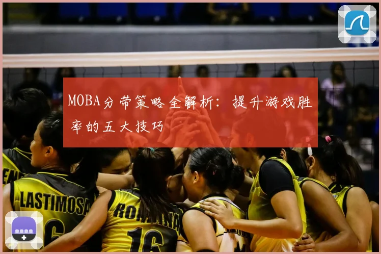 MOBA分带策略全解析：提升游戏胜率的五大技巧