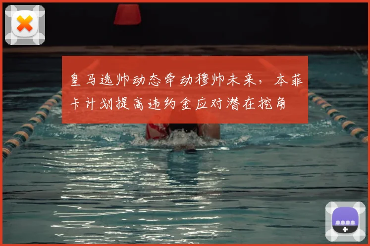 皇马选帅动态牵动穆帅未来，本菲卡计划提高违约金应对潜在挖角