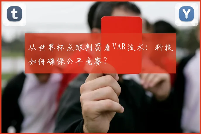从世界杯点球判罚看VAR技术：科技如何确保公平竞赛？