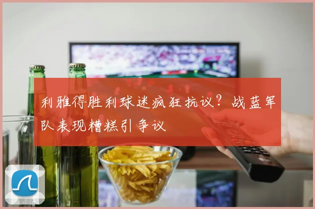 利雅得胜利球迷疯狂抗议？战蓝军队表现糟糕引争议