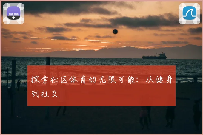 探索社区体育的无限可能：从健身到社交