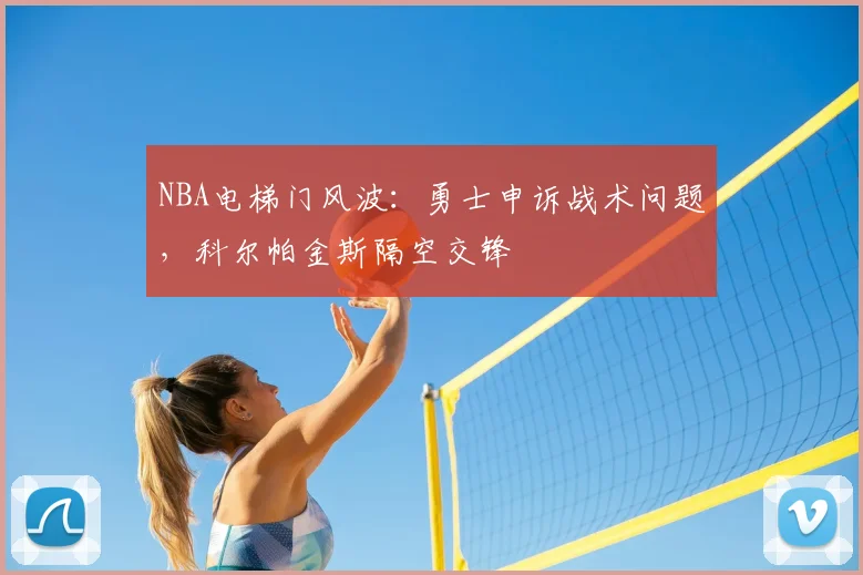 NBA电梯门风波：勇士申诉战术问题，科尔帕金斯隔空交锋