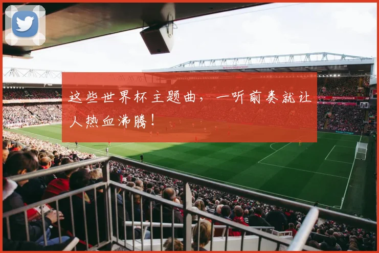 这些世界杯主题曲，一听前奏就让人热血沸腾！