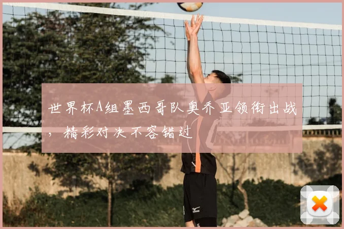 世界杯A组墨西哥队奥乔亚领衔出战，精彩对决不容错过