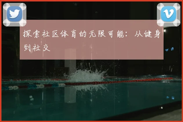 探索社区体育的无限可能：从健身到社交