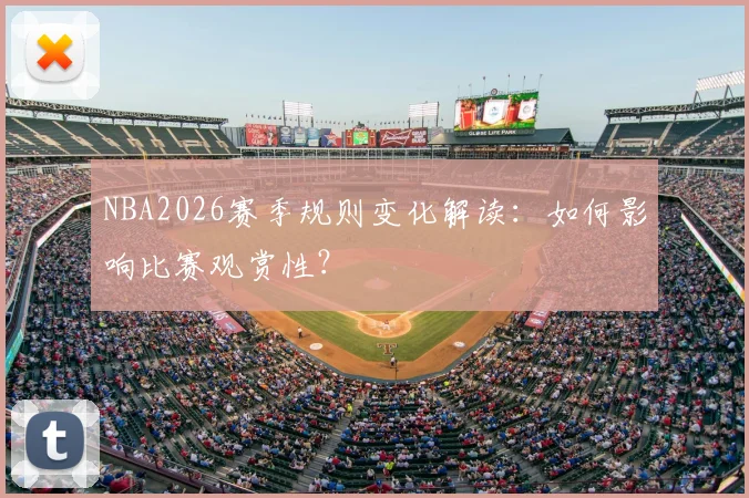 NBA2026赛季规则变化解读：如何影响比赛观赏性？